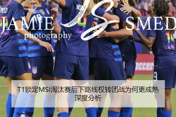 T1锁定MSI淘汰赛后下路线权转团战为何更成熟深度分析
